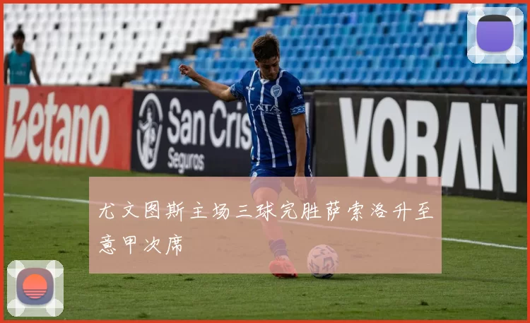 尤文图斯主场三球完胜萨索洛升至意甲次席