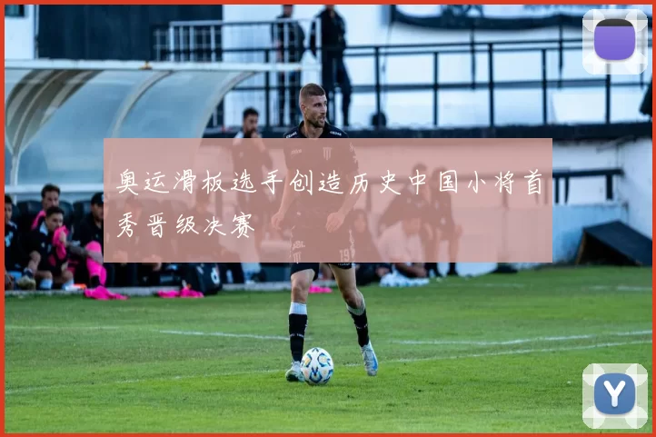 奥运滑板选手创造历史中国小将首秀晋级决赛