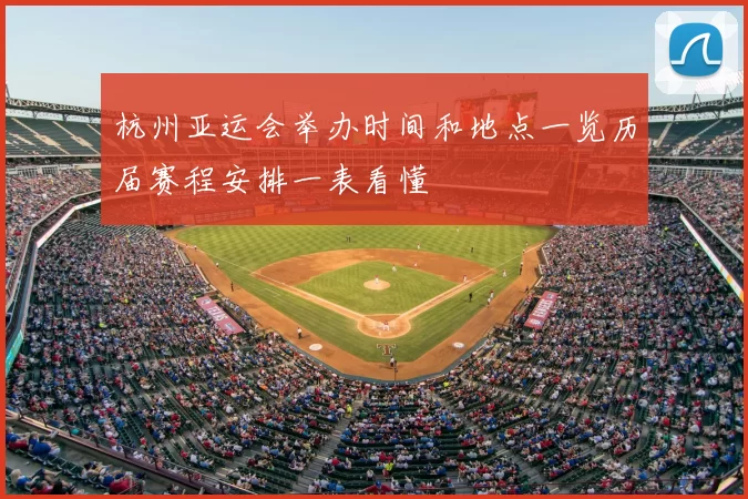 杭州亚运会举办时间和地点一览历届赛程安排一表看懂