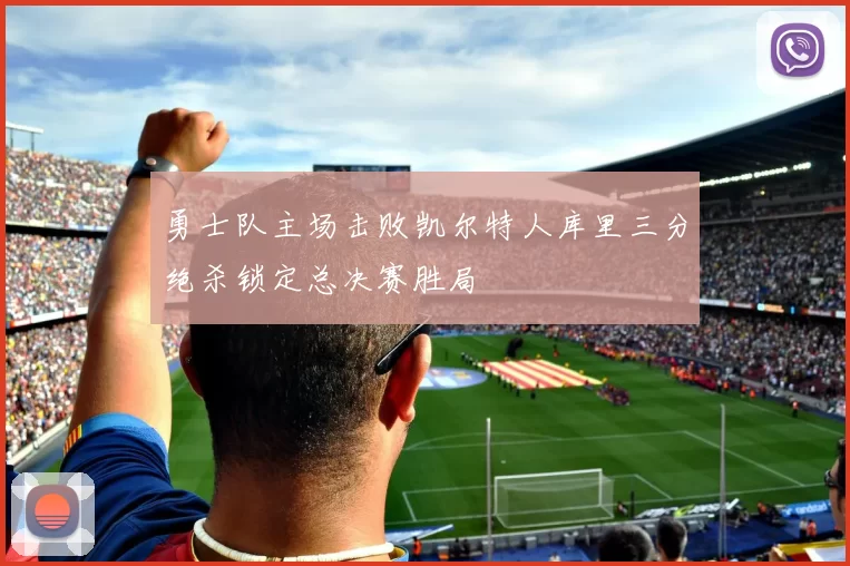勇士队主场击败凯尔特人库里三分绝杀锁定总决赛胜局