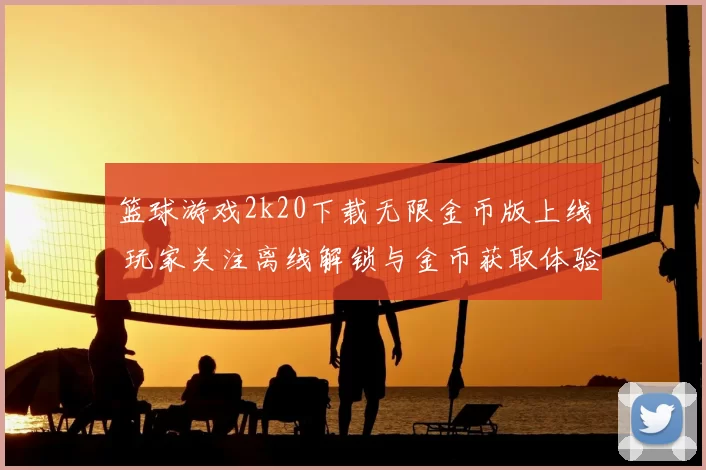 篮球游戏2k20下载无限金币版上线 玩家关注离线解锁与金币获取体验