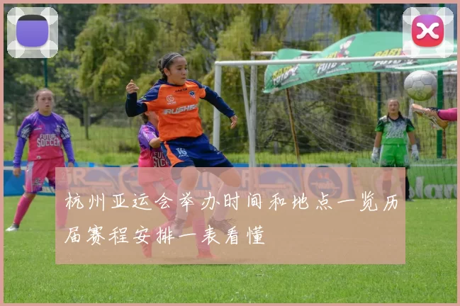 杭州亚运会举办时间和地点一览历届赛程安排一表看懂