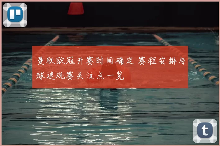 曼联欧冠开赛时间确定 赛程安排与球迷观赛关注点一览