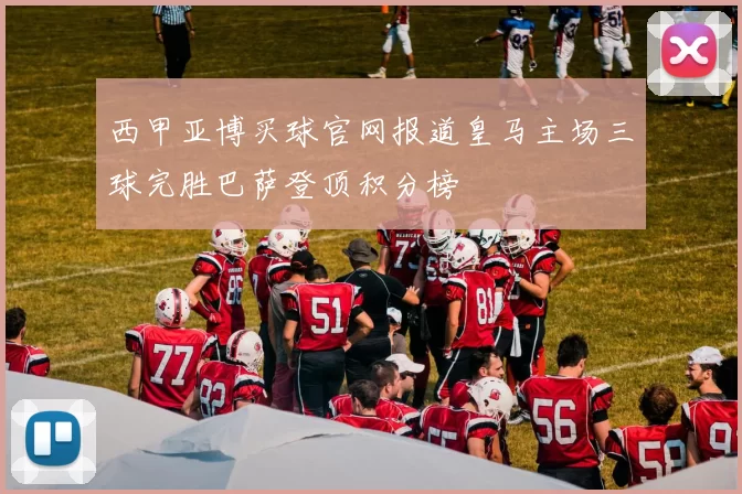 西甲亚博买球官网报道皇马主场三球完胜巴萨登顶积分榜
