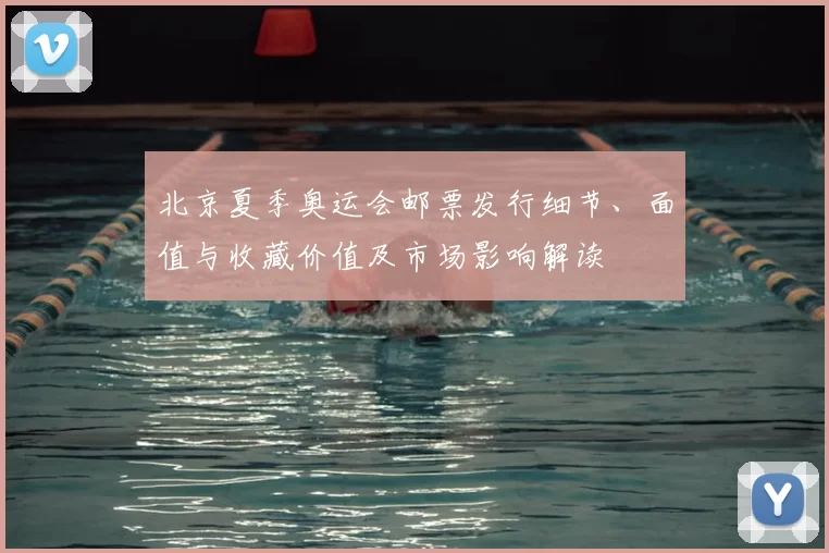 北京夏季奥运会邮票发行细节、面值与收藏价值及市场影响解读