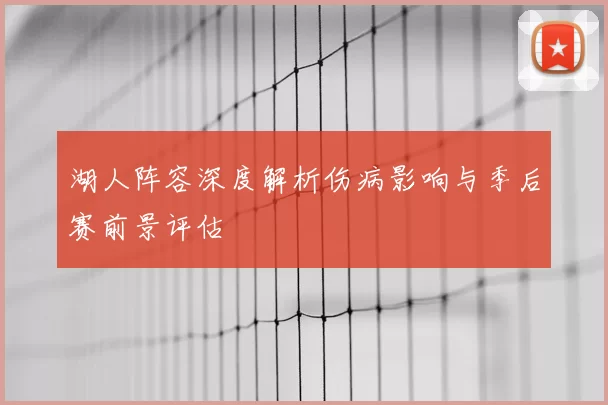 湖人阵容深度解析伤病影响与季后赛前景评估