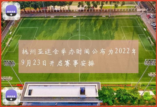 杭州亚运会举办时间公布为2022年9月23日开启赛事安排