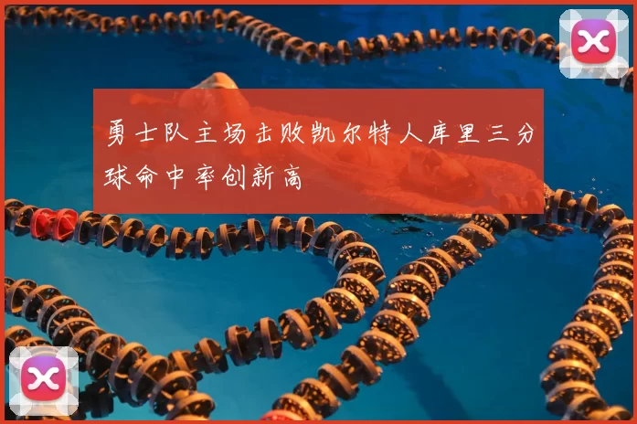 勇士队主场击败凯尔特人库里三分球命中率创新高