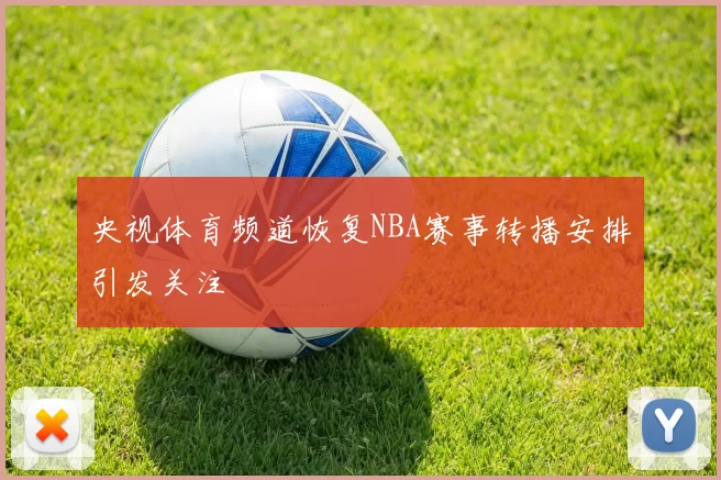 央视体育频道恢复NBA赛事转播安排引发关注