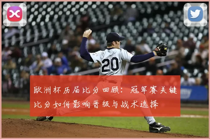 欧洲杯历届比分回顾：冠军赛关键比分如何影响晋级与战术选择