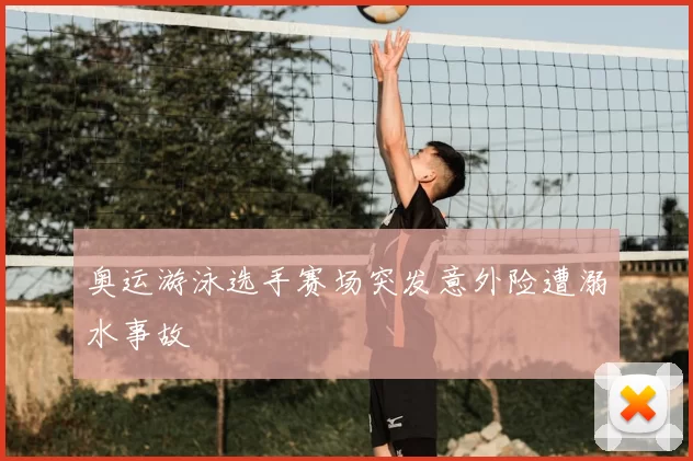 奥运游泳选手赛场突发意外险遭溺水事故