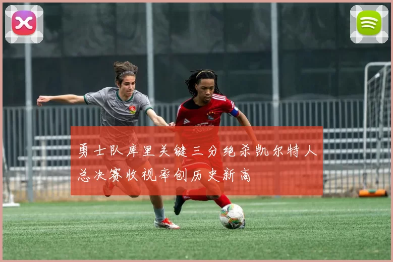 勇士队库里关键三分绝杀凯尔特人总决赛收视率创历史新高