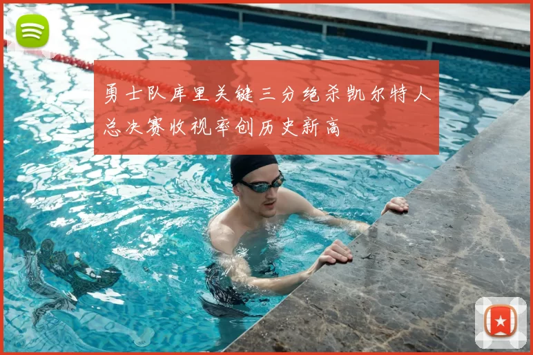 勇士队库里关键三分绝杀凯尔特人总决赛收视率创历史新高