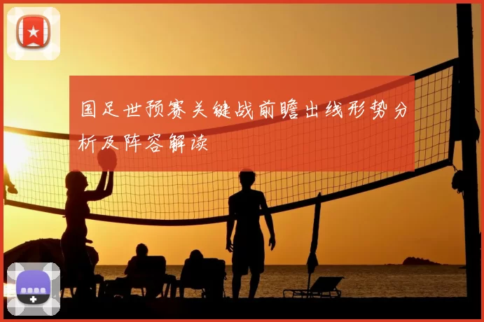 国足世预赛关键战前瞻出线形势分析及阵容解读