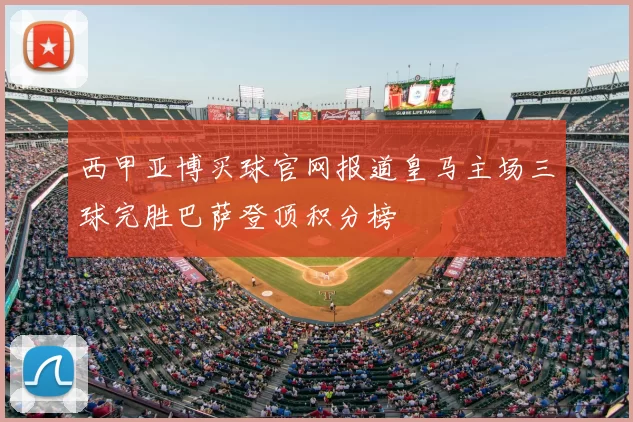 西甲亚博买球官网报道皇马主场三球完胜巴萨登顶积分榜