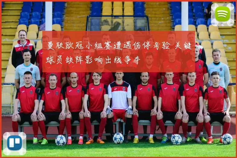 曼联欧冠小组赛遭遇伤停考验 关键球员缺阵影响出线争夺