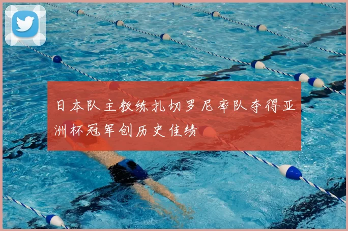 日本队主教练扎切罗尼率队夺得亚洲杯冠军创历史佳绩