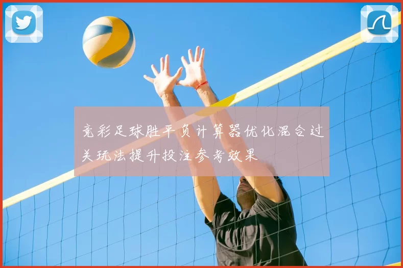 竞彩足球胜平负计算器优化混合过关玩法提升投注参考效果