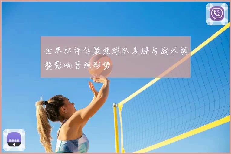 世界杯评估聚焦球队表现与战术调整影响晋级形势